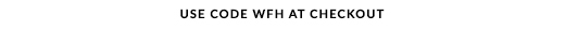 USE CODE WFH AT CHECKOUT