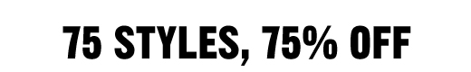 75 STYLES, 75% OFF