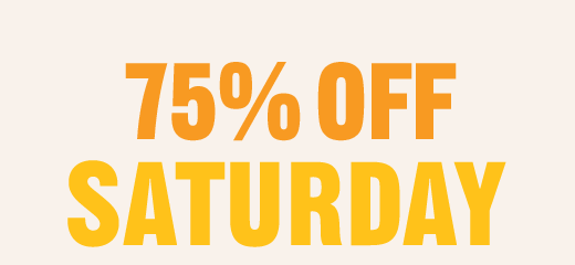 75% OFF SATURDAY