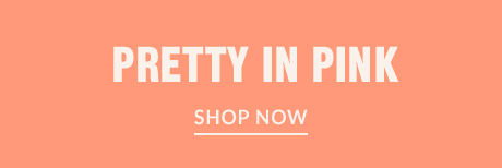 PRETTY IN PINK | SHOP NOW