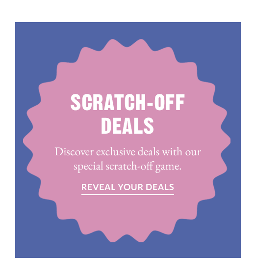 SCRATCH-OFF DEALS | REVEAL YOUR DEALS 