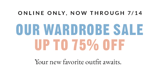 ONLINE ONLY, NOW THROUGH 7/14 | Our Wardrobe Sale Up To 75% Off