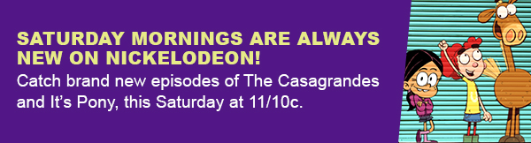 SATURDAY MORNINGS ARE ALWAYS NEW ON NICKELODEON! | CATCH BRAND NEW EPISODES OF THE CASAGRANDES AND IT'S PONY, THIS SATURDAY AT 11/10C.