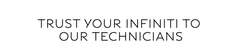 TRUST YOUR INFINITI TO OUR TECHNICIANS