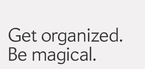 Get organized. Be magical.