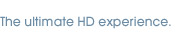 The ultimate HD experience
