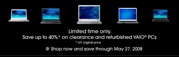 Limited time only, Save up to 40%* on clearance and refurbished VAIO PCs - *off original price - Shop now and save through May 27, 2008