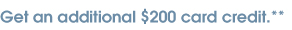Get an additional $200 card credit.**