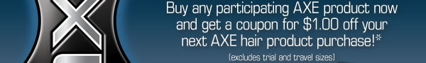 Buy any participating AXE product now and get a coupon for $1.00 off your next AXE hair product purchase!* (excludes trial and travel sizes)