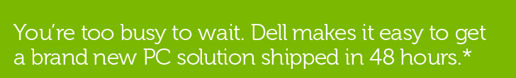 Youâre too busy to wait. Dell makes it easy to get a brand new PC solution shipped in 48 hours.* Youâre too busy to wait. Dell makes it easy to get a brand new PC solution shipped in 48 hours.*