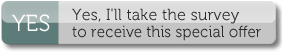 Yes, I'll take the survey to receive this special offer Yes, I'll take the survey to receive this special offer