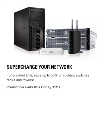 SUPERCHARGE YOUR NETWORK, For a limited time, save up to 50% on routers, switches, racks and towers! Promotion ends this Friday 11/12