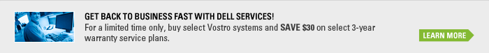 GET BACK TO BUSINESS FAST WITH DELL SERVICES! Buy select Vostro systems and SAVE $30 OFF on select 3 year warranty service plans. Limited time offer.