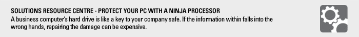 Solutions resource centre - Protect your PC with a Ninja. Processor A business computer’s hard drive is like a key to your company safe. If the information within falls into the wrong hands, repairing the damage can be expensive.
