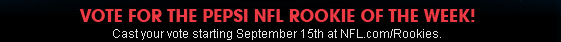 VOTE FOR THE PEPSI NFL ROOKIE OF THE WEEK! Cast your vote starting September 15th at NFL.com/Rookies.