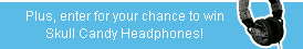 Plus, enter for your chance to win Skull Candy Headphones!
