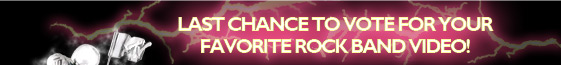 LAST CHANCE TO VOTE FOR YOUR FAVORITE ROCK BAND VIDEO!